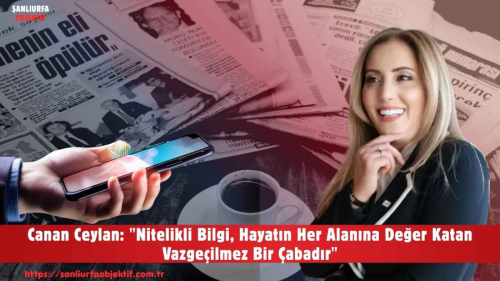 Canan Ceylan: "Nitelikli Bilgi, Hayatın Her Alanına Değer Katan Vazgeçilmez Bir Çabadır"