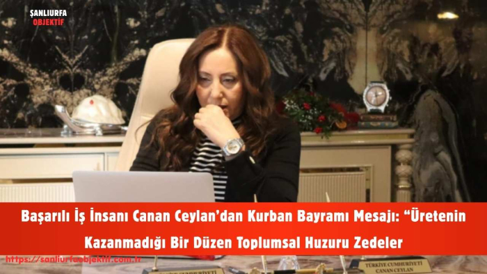 Başarılı İş İnsanı Canan Ceylan’dan Kurban Bayramı Mesajı: “Üretenin Kazanmadığı Bir Düzen Toplumsal Huzuru Zedeler