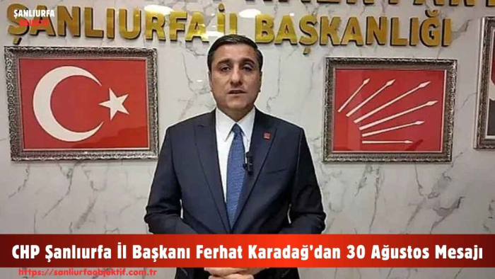 CHP Şanlıurfa İl Başkanı Ferhat Karadağ’dan 30 Ağustos Mesajı