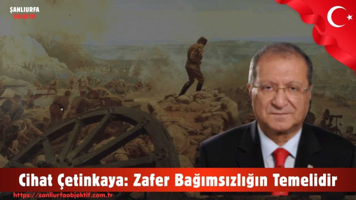 Cihat Çetinkaya: Zafer Bağımsızlığın Temelidir