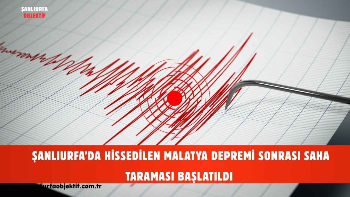 ŞANLIURFA’DA HİSSEDİLEN MALATYA DEPREMİ SONRASI SAHA TARAMASI BAŞLATILDI