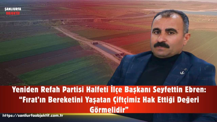 Seyfettin Ebren: “Fırat’ın Bereketini Yaşatan Çiftçimiz Hak Ettiği Değeri Görmelidir”