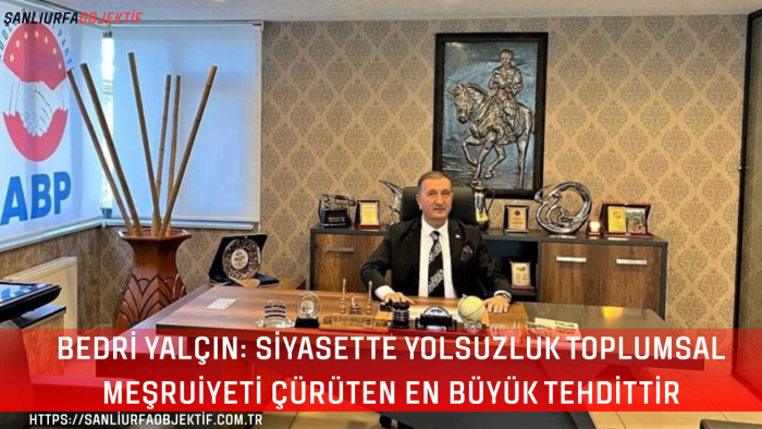 Bedri Yalçın: Siyasette Yolsuzluk Toplumsal Meşruiyeti Çürüten En Büyük Tehdittir