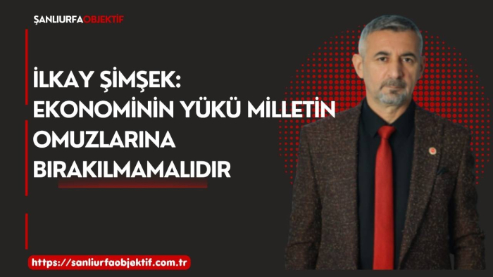 İlkay Şimşek: Ekonominin Yükü Milletin Omuzlarına Bırakılmamalıdır