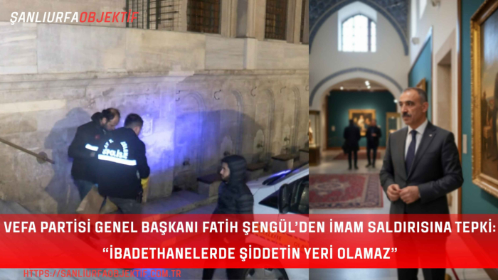 Vefa Partisi Genel Başkanı Fatih Şengül’den İmam Saldırısına Tepki: “İbadethanelerde Şiddetin Yeri Olamaz”