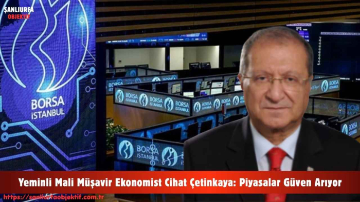 Yeminli Mali Müşavir Ekonomist Cihat Çetinkaya: Piyasalar Güven Arıyor