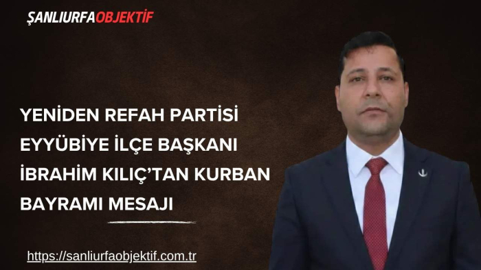 Yeniden Refah Partisi Eyyübiye İlçe Başkanı İbrahim Kılıç’tan Kurban Bayramı Mesajı