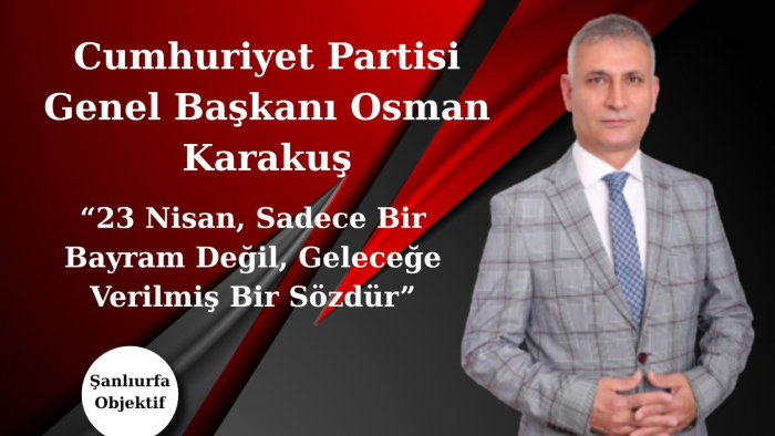 Cumhuriyet Partisi Genel Başkanı Osman Karakuş: “23 Nisan, Sadece Bir Bayram Değil, Geleceğe Verilmiş Bir Sözdür”