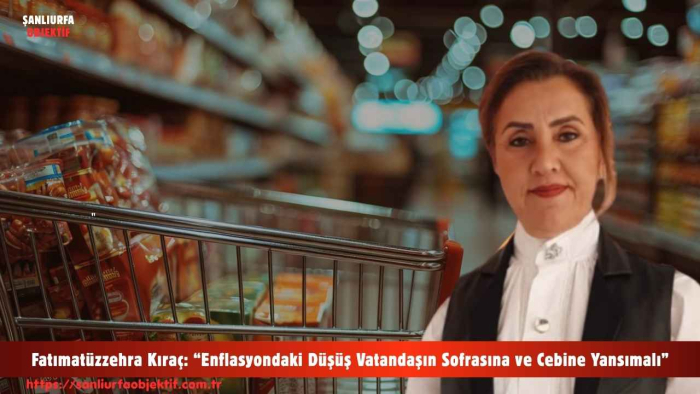 Fatımatüzzehra Kıraç: “Enflasyondaki Düşüş Vatandaşın Sofrasına ve Cebine Yansımalı”