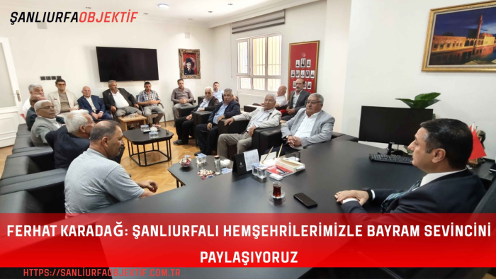 Ferhat Karadağ: Şanlıurfalı Hemşehrilerimizle Bayram Sevincini Paylaşıyoruz
