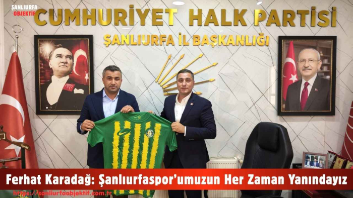 Ferhat Karadağ: Şanlıurfaspor’umuzun Her Zaman Yanındayız