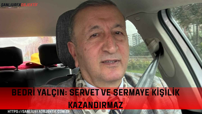 Bedri Yalçın: Servet Ve Sermaye Kişilik Kazandırmaz