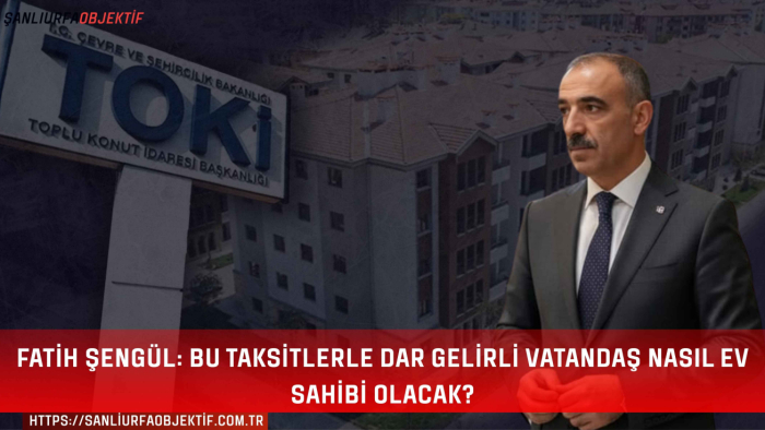 Fatih Şengül: Bu Taksitlerle Dar Gelirli Vatandaş Nasıl Ev Sahibi Olacak?