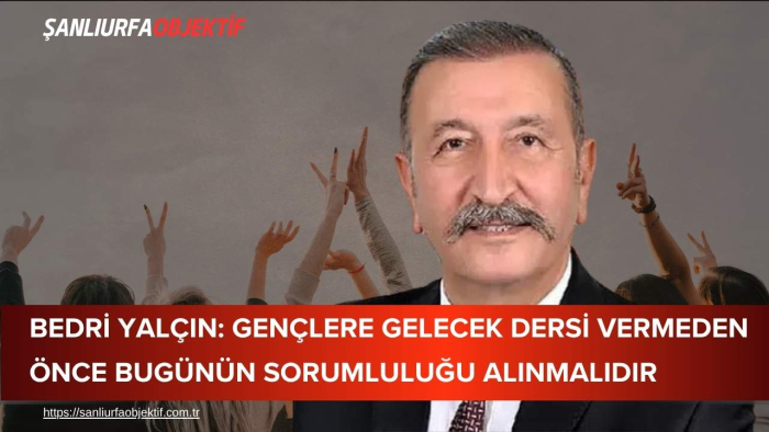 Bedri Yalçın: Gençlere Gelecek Dersi Vermeden Önce Bugünün Sorumluluğu Alınmalıdır