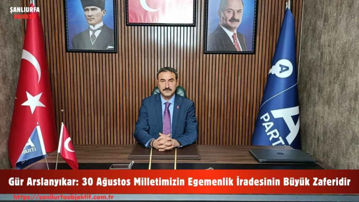 Gür Arslanyıkar: 30 Ağustos Milletimizin Egemenlik İradesinin Büyük Zaferidir