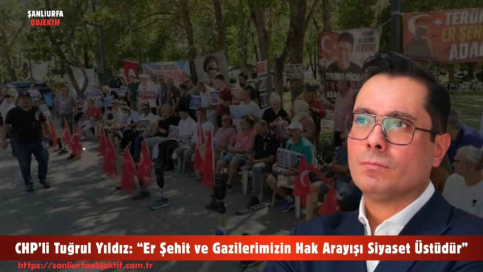 CHP’li Tuğrul Yıldız: “Er Şehit ve Gazilerimizin Hak Arayışı Siyaset Üstüdür”