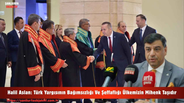 Halil Aslan: Türk Yargısının Bağımsızlığı Ve Şeffaflığı Ülkemizin Mihenk Taşıdır