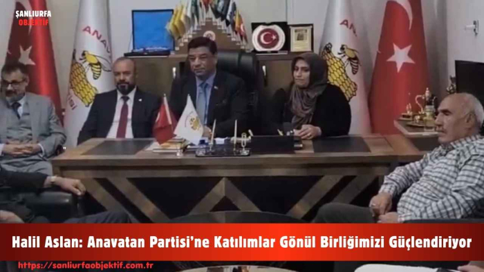 Halil Aslan: Anavatan Partisi’ne Katılımlar Gönül Birliğimizi Güçlendiriyor