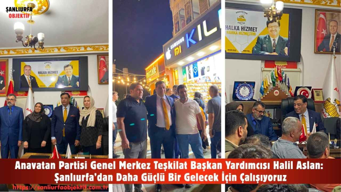 Anavatan Partisi Genel Merkez Teşkilat Başkan Yardımcısı Halil Aslan: Şanlıurfa’dan Daha Güçlü Bir Gelecek İçin Çalışıyoruz