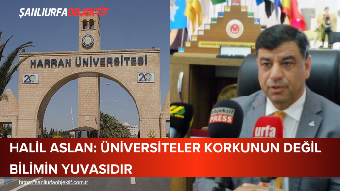 Halil Aslan: Üniversiteler Korkunun Değil Bilimin Yuvasıdır