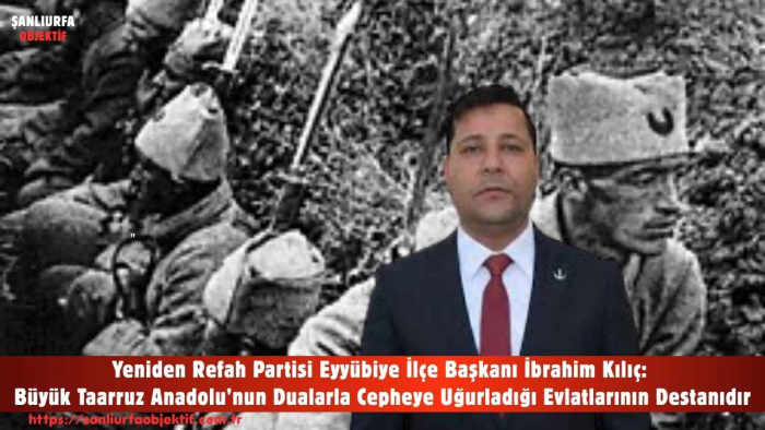 Yeniden Refah Partisi Eyyübiye İlçe Başkanı İbrahim Kılıç: Büyük Taarruz Anadolu’nun Dualarla Cepheye Uğurladığı Evlatlarının Destanıdır
