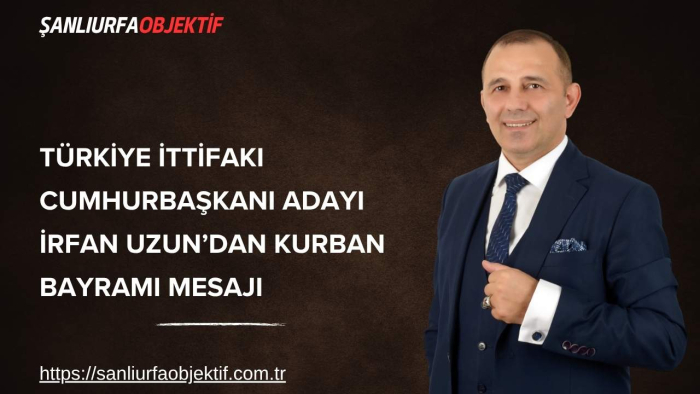 Türkiye İttifakı Cumhurbaşkanı Adayı İrfan Uzun’dan Kurban Bayramı Mesajı