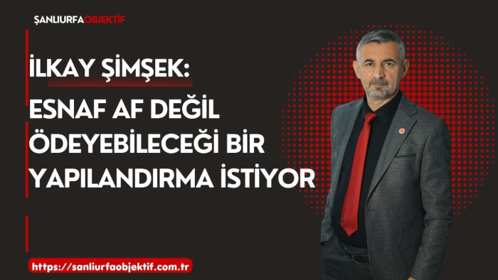 İlkay Şimşek: Esnaf Af Değil Ödeyebileceği Bir Yapılandırma İstiyor