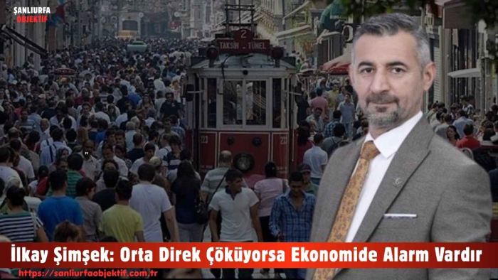 İlkay Şimşek: Orta Direk Çöküyorsa Ekonomide Alarm Vardır
