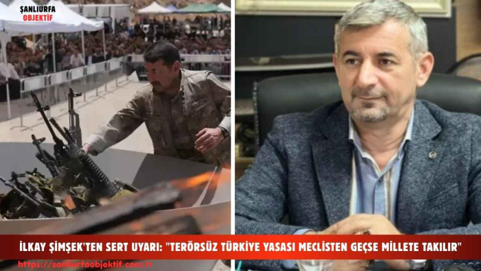 İLKAY ŞİMŞEK'TEN SERT UYARI: "TERÖRSÜZ TÜRKİYE YASASI MECLİSTEN GEÇSE MİLLETE TAKILIR"