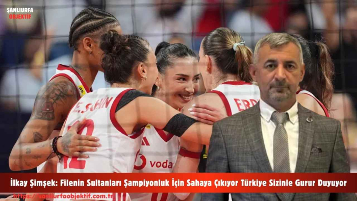 İlkay Şimşek: Filenin Sultanları Şampiyonluk İçin Sahaya Çıkıyor Türkiye Sizinle Gurur Duyuyor