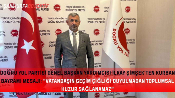 Doğru Yol Partisi Genel Başkan Yardımcısı İlkay Şimşek’ten Kurban Bayramı Mesajı: “Vatandaşın Geçim Çığlığı Duyulmadan Toplumsal Huzur Sağlanamaz”