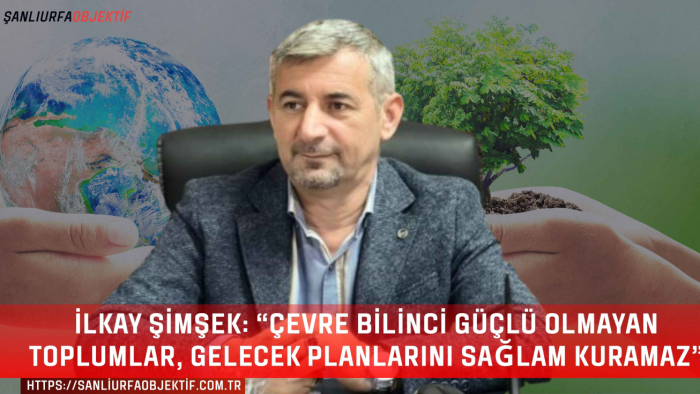 İlkay Şimşek: “Çevre bilinci güçlü olmayan toplumlar, gelecek planlarını sağlam kuramaz”