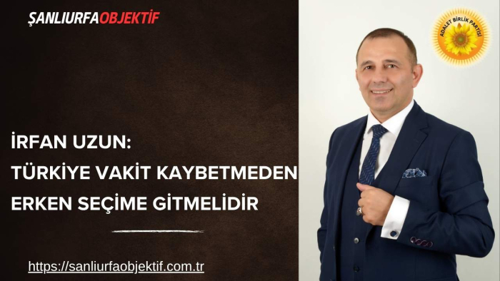 rfan Uzun: Türkiye Vakit Kaybetmeden Erken Seçime Gitmelidir