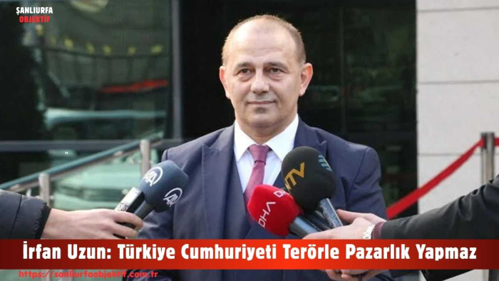 İrfan Uzun: Türkiye Cumhuriyeti Terörle Pazarlık Yapmaz