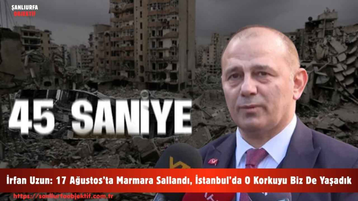 İrfan Uzun: 17 Ağustos’ta Marmara Sallandı, İstanbul’da O Korkuyu Biz De Yaşadık