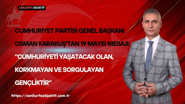Cumhuriyet Partisi Genel Başkanı Osman Karakuş’tan 19 Mayıs Mesajı: “Cumhuriyeti Yaşatacak Olan, Korkmayan ve Sorgulayan Gençliktir”