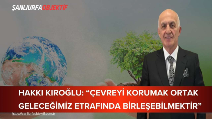 Hakkı Kıroğlu: “Çevreyi korumak ortak geleceğimiz etrafında birleşebilmektir”