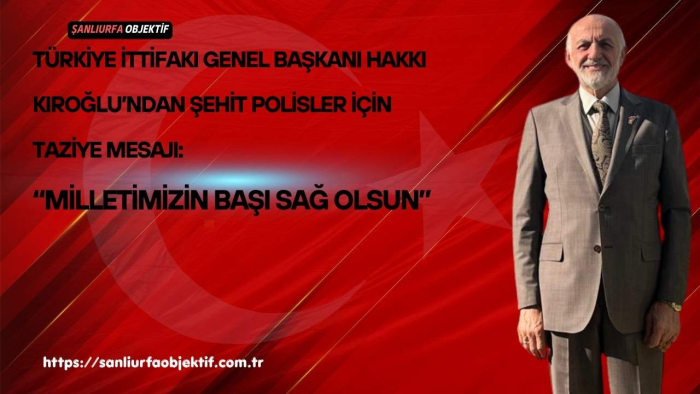 Türkiye İttifakı Genel Başkanı Hakkı Kıroğlu’ndan Şehit Polisler İçin Taziye Mesajı: “Milletimizin Başı Sağ Olsun”