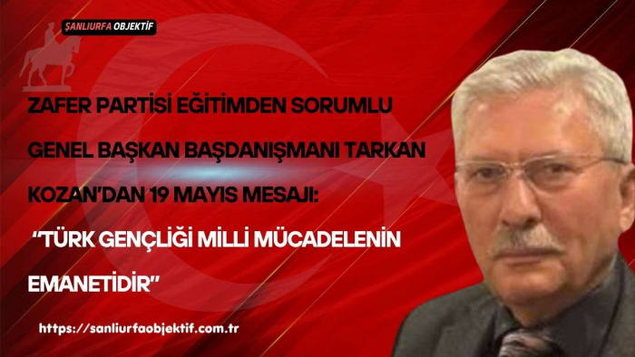 Zafer Partisi Eğitimden Sorumlu Genel Başkan Başdanışmanı Tarkan Kozan’dan 19 Mayıs Mesajı: “Türk Gençliği Milli Mücadelenin Emanetidir”
