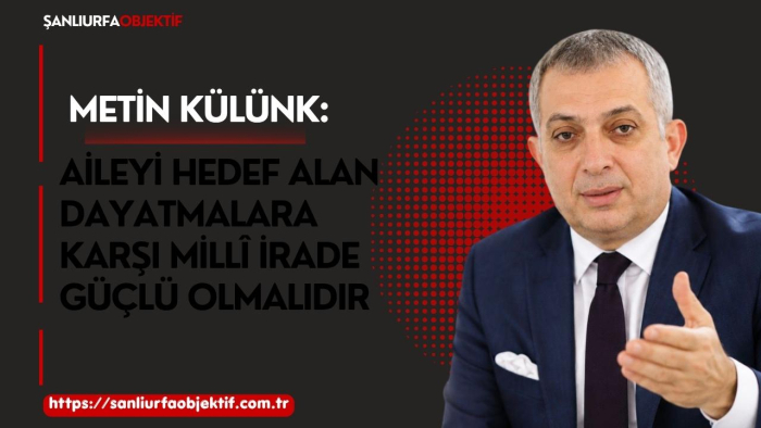 Metin Külünk: Aileyi Hedef Alan Dayatmalara Karşı Millî İrade Güçlü Olmalıdır