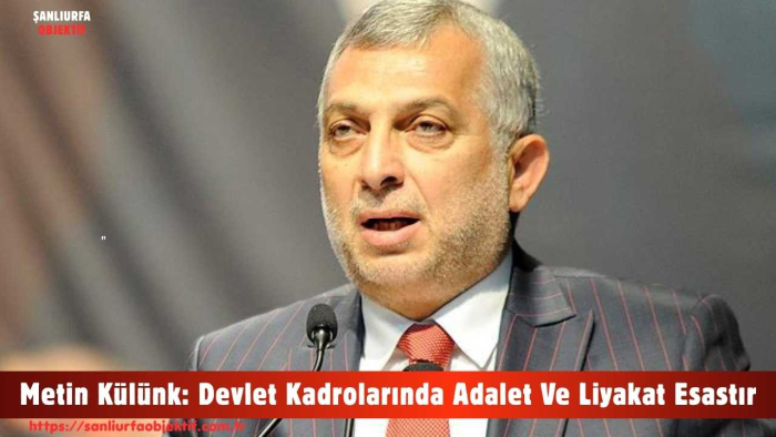 Metin Külünk: Devlet Kadrolarında Adalet Ve Liyakat Esastır