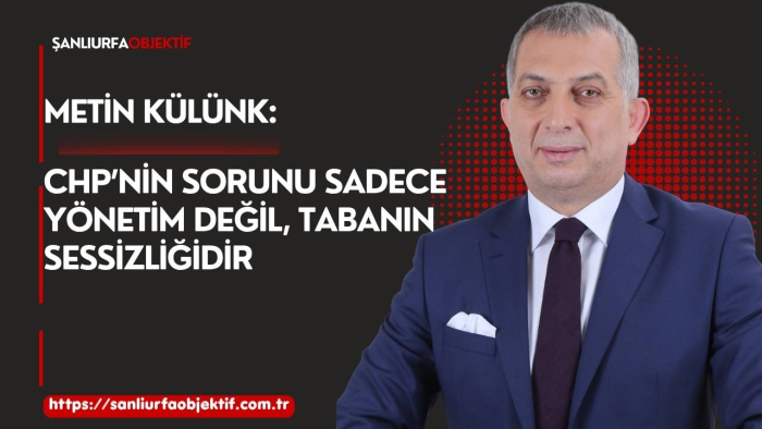 Metin Külünk: CHP’nin Sorunu Sadece Yönetim Değil, Tabanın Sessizliğidir