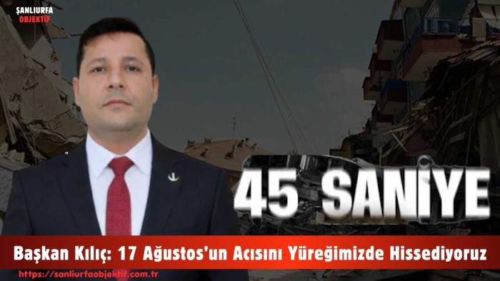 Başkan Kılıç: 17 Ağustos’un Acısını Yüreğimizde Hissediyoruz