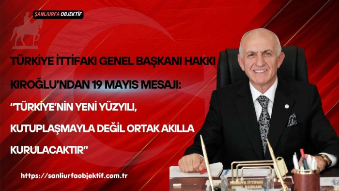 Türkiye İttifakı Genel Başkanı Hakkı Kıroğlu’ndan 19 Mayıs Mesajı: “Türkiye’nin Yeni Yüzyılı, Kutuplaşmayla Değil Ortak Akılla Kurulacaktır”