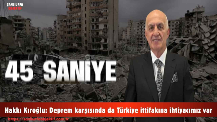 Hakkı Kıroğlu: Deprem karşısında da Türkiye ittifakına ihtiyacımız var