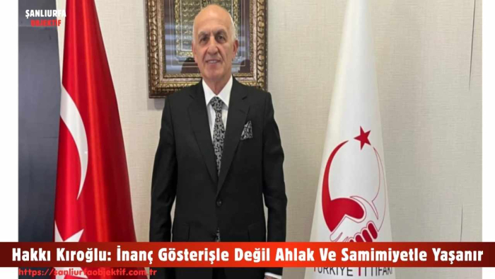 Hakkı Kıroğlu: İnanç Gösterişle Değil Ahlak Ve Samimiyetle Yaşanır