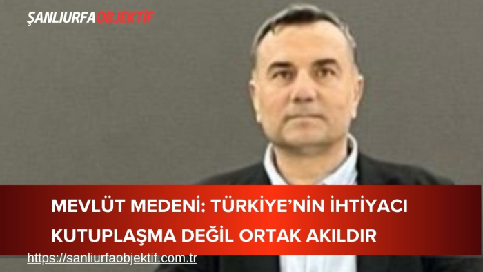 Mevlüt Medeni: Türkiye’nin ihtiyacı kutuplaşma değil ortak akıldır