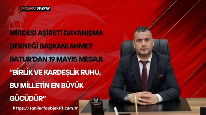 MİRDESİ Aşireti Dayanışma Derneği Başkanı Ahmet Batur’dan 19 Mayıs Mesajı: “Birlik ve Kardeşlik Ruhu, Bu Milletin En Büyük Gücüdür”
