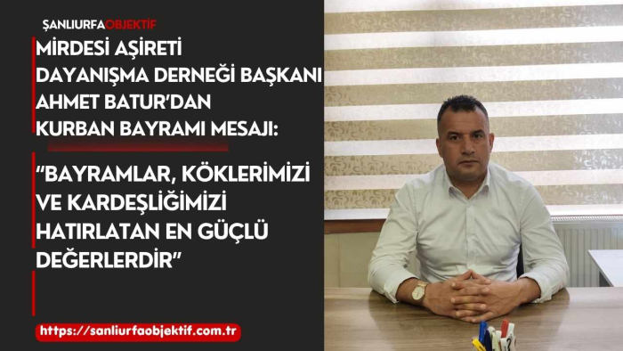 MİRDESİ Aşireti Dayanışma Derneği Başkanı Ahmet Batur’dan Kurban Bayramı Mesajı: “Bayramlar, Köklerimizi ve Kardeşliğimizi Hatırlatan En Güçlü Değerlerdir”