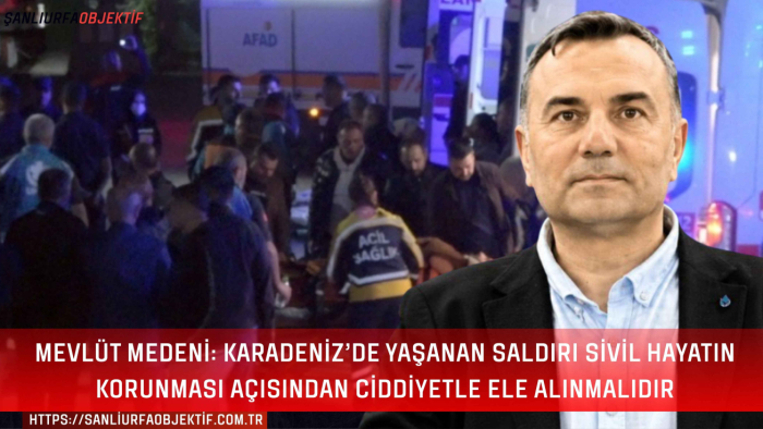 Mevlüt Medeni: Karadeniz’de Yaşanan Saldırı Sivil Hayatın Korunması Açısından Ciddiyetle Ele Alınmalıdır